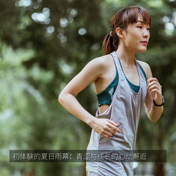 初体験的夏日雨幕:青涩与成长的心动邂逅