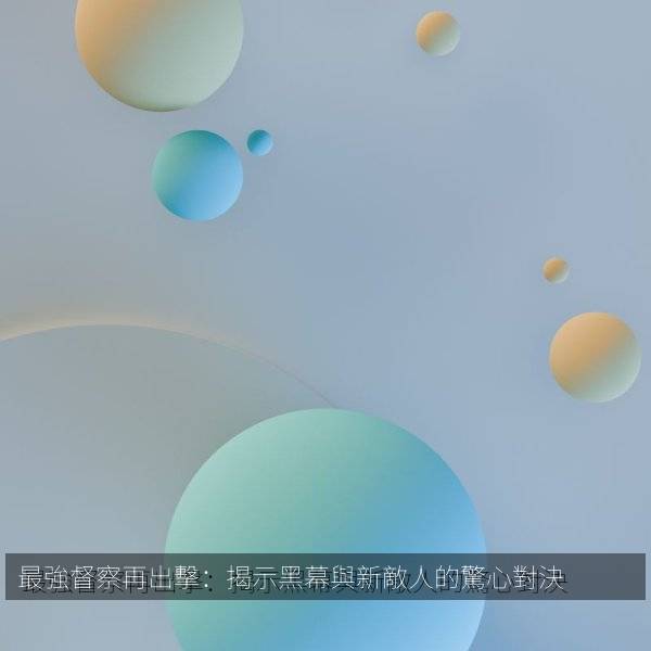 最強督察再出擊：揭示黑幕與新敵人的驚心對決