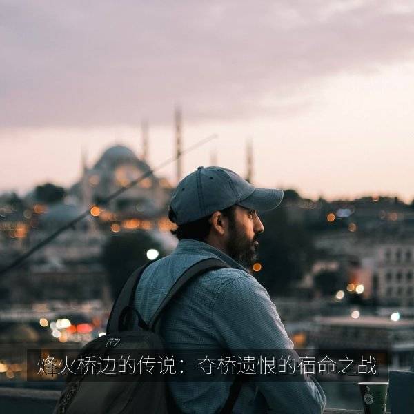 相关推荐 烽火桥边的传说：夺桥遗恨的宿命之战